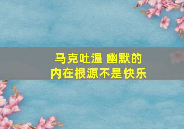 马克吐温 幽默的内在根源不是快乐